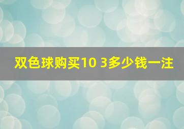 双色球购买10 3多少钱一注